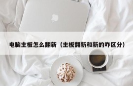 电脑主板怎么翻新（主板翻新和新的咋区分）