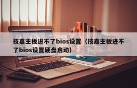 技嘉主板进不了bios设置（技嘉主板进不了bios设置硬盘启动）