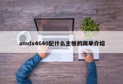 amdx4640配什么主板的简单介绍