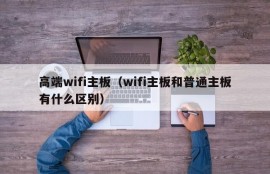 高端wifi主板（wifi主板和普通主板有什么区别）