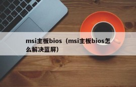 msi主板bios（msi主板bios怎么解决蓝屏）