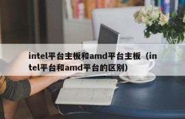 intel平台主板和amd平台主板（intel平台和amd平台的区别）