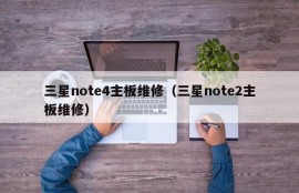 三星note4主板维修（三星note2主板维修）