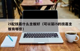 i5配技嘉什么主板好（可以装i5的技嘉主板有哪些）