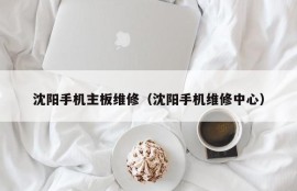 沈阳手机主板维修（沈阳手机维修中心）