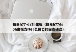 技嘉h77-ds3h主板（技嘉h77ds3h主板支持什么接口的固态硬盘）