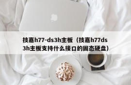 技嘉h77-ds3h主板（技嘉h77ds3h主板支持什么接口的固态硬盘）