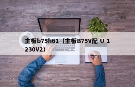 主板b75h61（主板B75V配 U 1230V2）