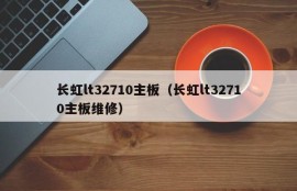 长虹lt32710主板（长虹lt32710主板维修）