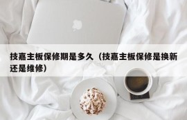 技嘉主板保修期是多久（技嘉主板保修是换新还是维修）