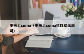 主板上coma（主板上coma可以结风扇吗）