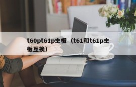 t60pt61p主板（t61和t61p主板互换）