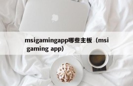 msigamingapp哪些主板（msi gaming app）