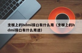 主板上的hdmi接口有什么用（主板上的hdmi接口有什么用途）