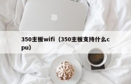 350主板wifi（350主板支持什么cpu）