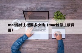 mac维修主板要多少钱（mac维修主板费用）