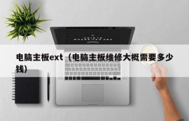 电脑主板ext（电脑主板维修大概需要多少钱）