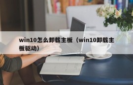 win10怎么卸载主板（win10卸载主板驱动）