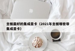 主板最好的集成显卡（2021年主板哪些带集成显卡）