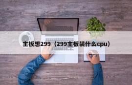 主板想299（299主板装什么cpu）