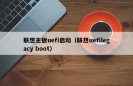 联想主板uefi启动（联想uefilegacy boot）