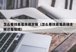 怎么看技嘉是高端主板（怎么看技嘉是高端主板还是低端）