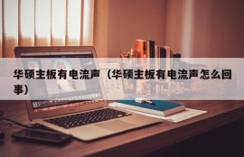 华硕主板有电流声（华硕主板有电流声怎么回事）