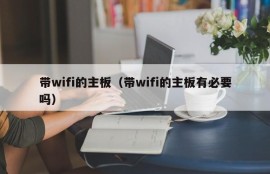 带wifi的主板（带wifi的主板有必要吗）