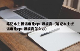 笔记本主板温度比cpu温度高（笔记本主板温度比cpu温度高怎么办）