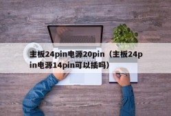 主板24pin电源20pin（主板24pin电源14pin可以插吗）