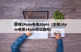 主板24pin电源20pin（主板24pin电源14pin可以插吗）