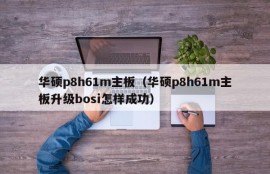 华硕p8h61m主板（华硕p8h61m主板升级bosi怎样成功）