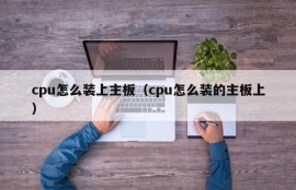 cpu怎么装上主板（cpu怎么装的主板上）