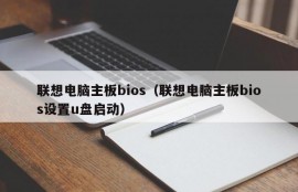 联想电脑主板bios（联想电脑主板bios设置u盘启动）