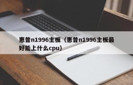 惠普n1996主板（惠普n1996主板最好能上什么cpu）