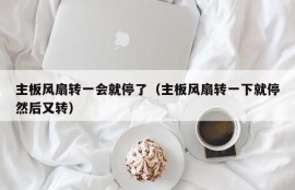 主板风扇转一会就停了（主板风扇转一下就停然后又转）