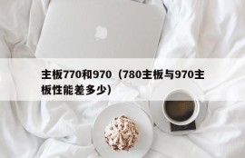 主板770和970（780主板与970主板性能差多少）