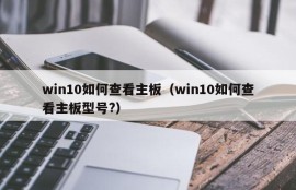 win10如何查看主板（win10如何查看主板型号?）