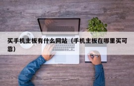 买手机主板有什么网站（手机主板在哪里买可靠）