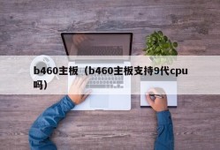 b460主板（b460主板支持9代cpu吗）