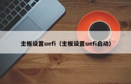 主板设置uefi（主板设置uefi启动）