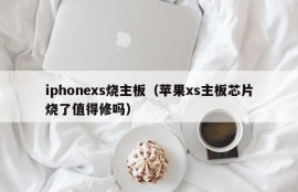 iphonexs烧主板（苹果xs主板芯片烧了值得修吗）