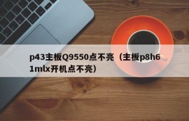 p43主板Q9550点不亮（主板p8h61mlx开机点不亮）