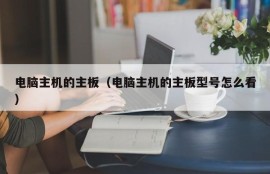 电脑主机的主板（电脑主机的主板型号怎么看）