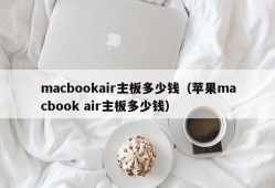 macbookair主板多少钱（苹果macbook air主板多少钱）