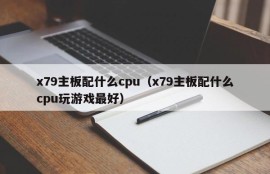 x79主板配什么cpu（x79主板配什么cpu玩游戏最好）