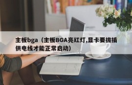 主板bga（主板BGA亮红灯,显卡要拔插供电线才能正常启动）