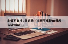 主板不支持u盘启动（主板不支持uefi怎么装win10）