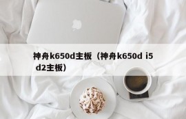 神舟k650d主板（神舟k650d i5 d2主板）