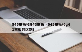 945主板和G43主板（945主板和g41主板的区别）